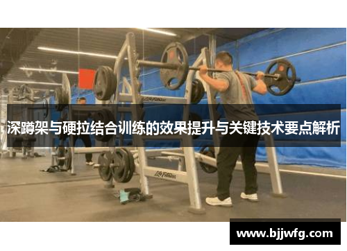 深蹲架与硬拉结合训练的效果提升与关键技术要点解析
