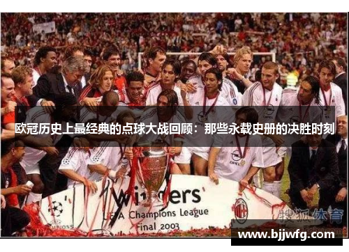 欧冠历史上最经典的点球大战回顾：那些永载史册的决胜时刻