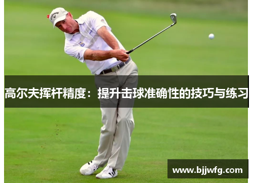 高尔夫挥杆精度：提升击球准确性的技巧与练习